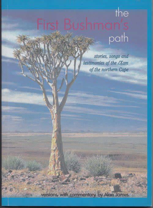 THE FIRST BUSHMAN'S PATH: STORIES, SONGS & TESTIMONIES OF THE /XAM OF THE NORTHERN CAPE - Alan James