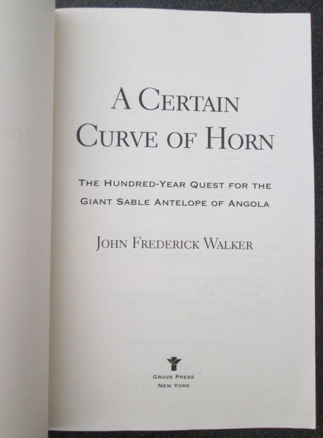 A Certain Curve of Horn: The 100 Year Quest for the Giant Sable Antelope of Angola, John F Walker