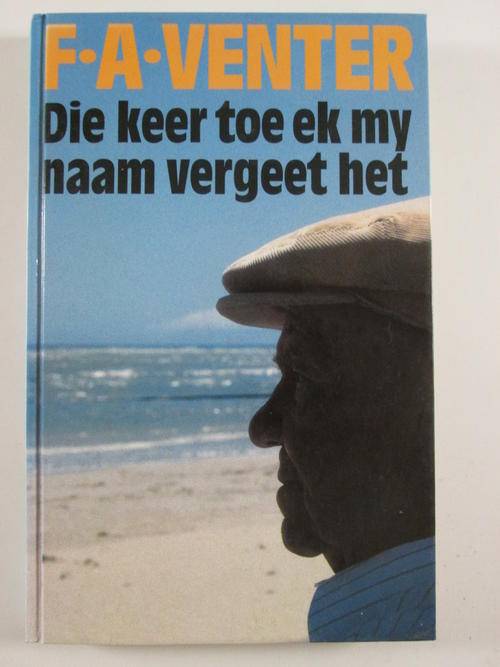 VENTER, F.A. - Die Keer Toe Ek My Naam Vergeet Het - (1ste Uitgawe Hardeband)