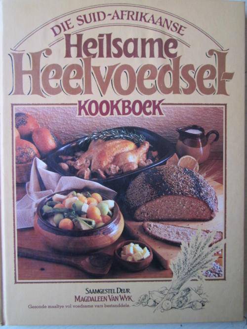 Die Suid-Afrikaanse HEILSAME HEELVOEDSEL Kookboek. Magdaleen van Wyk