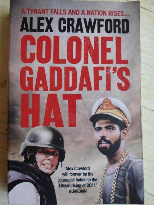 COLONEL GADDAFI'S HAT. A tyrant falls and a nation rises. Alex Crawford