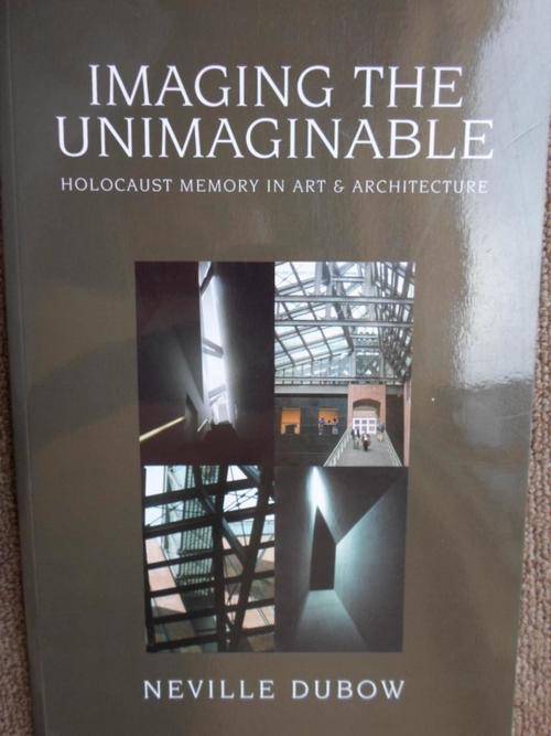 Holocaust Memory in Art & Architecture. IMAGING THE UNIMAGINABLE. Neville Dubow
