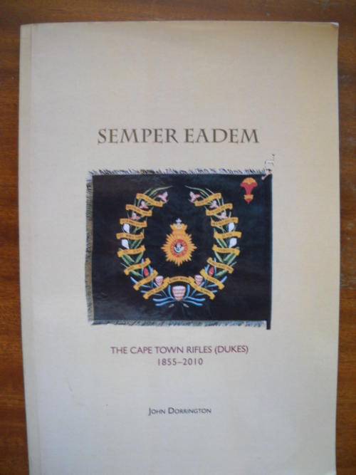 JOHN DORRINGTON  SEMPER EADEM  The Cape Town Rifles (Dukes) 1855-2010  Published 2010