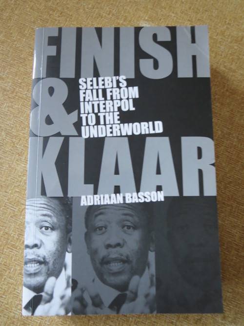 FINISH and KLAAR: SELEBI`S FALL FROM INTERPOL TO THE UNDERWORLD  by Adriaan Basson
