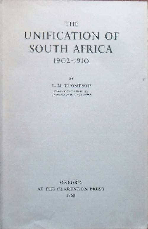 UNIFICATION OF SOUTH AFRICA 1902-1910 by L M Thompson