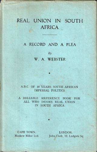 REAL UNION IN SOUTH AFRICA - A Record and a Plea.   W.A. Webster.