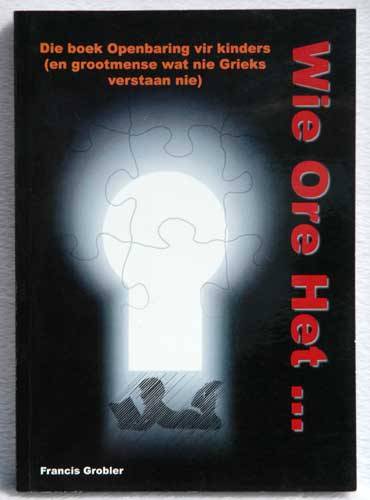 WIE ORE HET Die Boek van Openbaring vir kinders (en Grootmense wat nie Grieks Verstaan nie)- Grobler