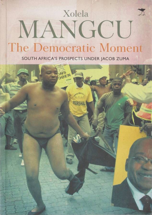 Democratic Moment: South Africa`s prospects under Jacob Zuma by Xolela Mangcu