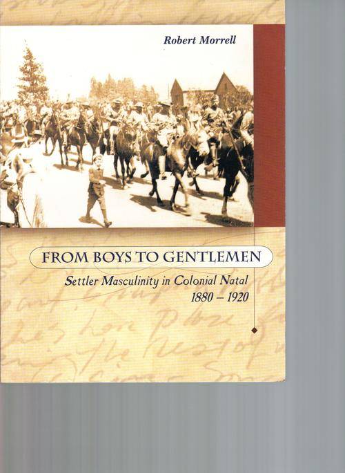 From Boys to Gentlemen, Settler Masculinity in Colonial Natal 1880 - 1920