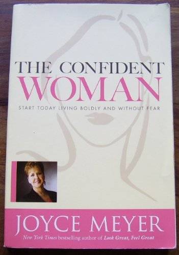 THE CONFIDENT WOMAN: START TODAY LIVING BOLDLY AND WITHOUT FEAR BY JOYCE MEYER