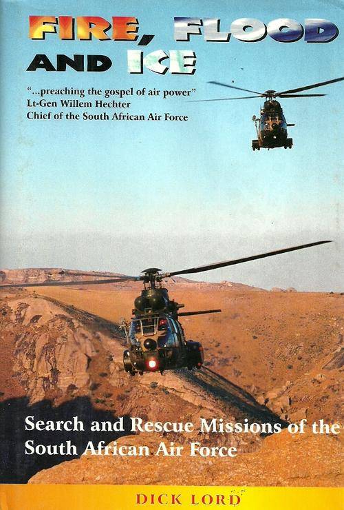 FIRE, FLOOD AND ICE - Search & Rescue Missions of the South African Air Force by Dick Lord