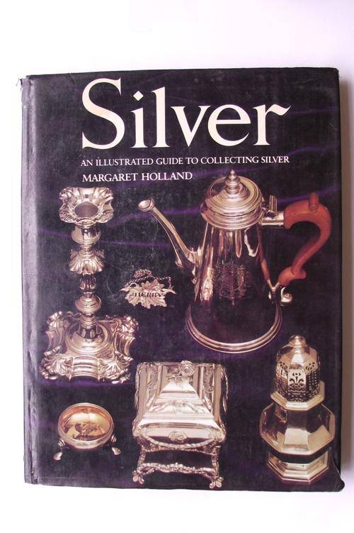 SILVER: AN ILLUSTRATED GUIDE TO COLLECTING SILVER by Margaret Holland
