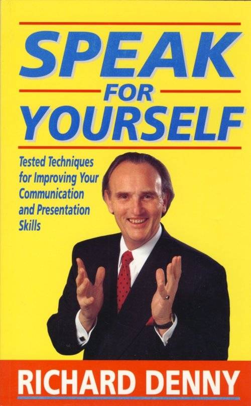 Speak for Yourself: Tested Techniques for Improving Your Presentation: Richard Denny