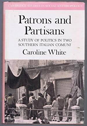 Patrons and Partisans - A Study of politics in two Southern Italian Comuni: Caroline White