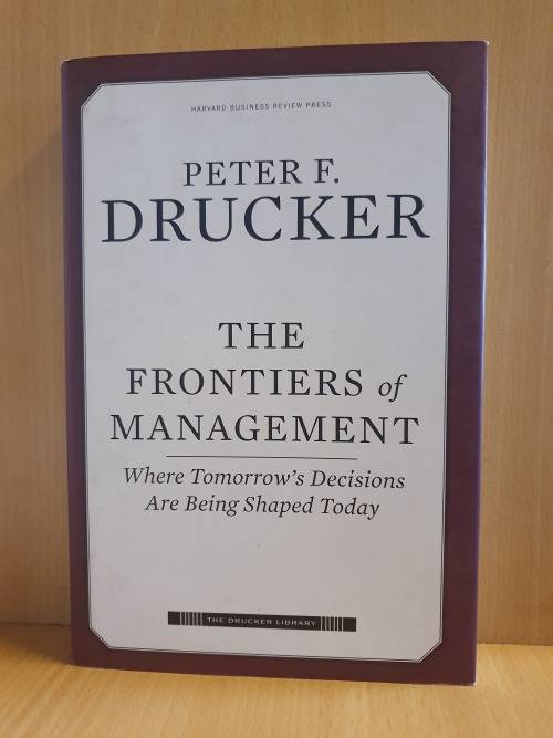 The Frontiers of Management - Where Tomorrow`s Decisions are Shaped Today:Peter F. Drucker