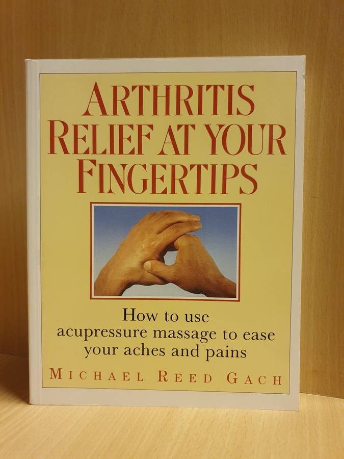 Arthritis - Relief at Your Fingertips - How to use acupressure massage to ease your aches: M. R Gach