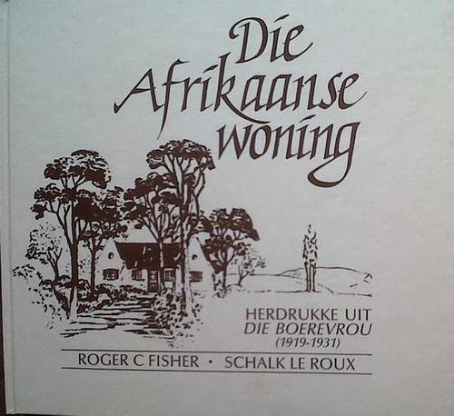 Die Afrikaanse woning - Herdrukke uit die Boerevrou (1919 - 1931) deur RC Fisher & S le Roux