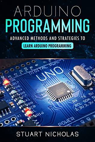Arduino Programming: 3 in 1- Beginner`s Guide+ Tips and tricks+ Advanced methods to learn Arduino