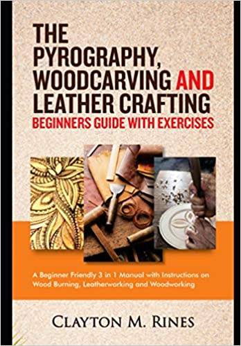 The Pyrography, Woodcarving and Leather Crafting Beginners Guide with Exercises: A Beginner Friendly
