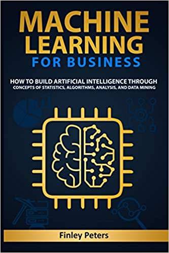 Machine Learning for Business: How to Build Artificial Intelligence through Concepts of Statistics,