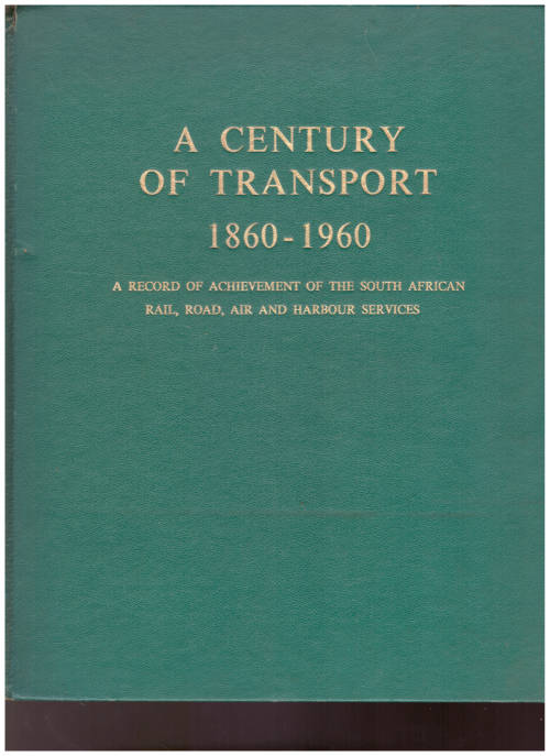 A CENTURY OF TRANSPORT 1860-1960: A RECORD OF ACHIEVEMENT OF THE SOUTH AFRICAN RAIL, ROAD, AIR, AND