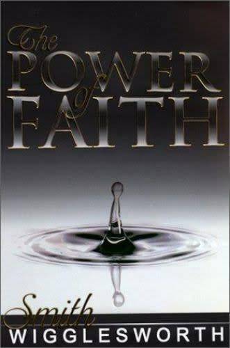 The Power of Faith - Smith Wigglesworth.