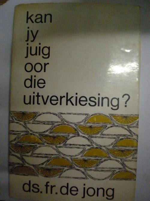 Kan jy juig oor die uitverkiesing? deur ds. FR de Jong