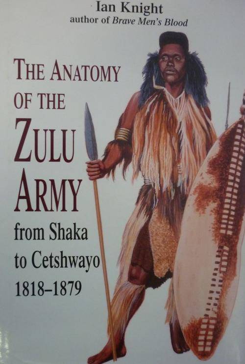 THE ANATOMY OF THE ZULU ARMY. From Shaka to Cetshwayo 1818-1879. By Ian Knight