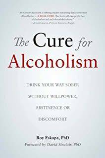 The Cure for Alcoholism: Drink Your Way Sober Without Willpower, Abstinence or Discomfort by Eskapa