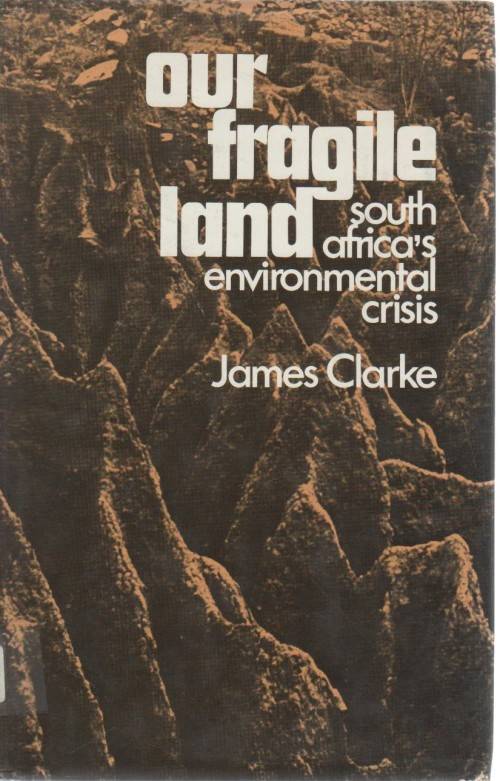 OUR FRAGILE LAND, SOUTH AFRICA'S ENVIRONMENTAL CRISIS - JAMES CLARKE (1974)