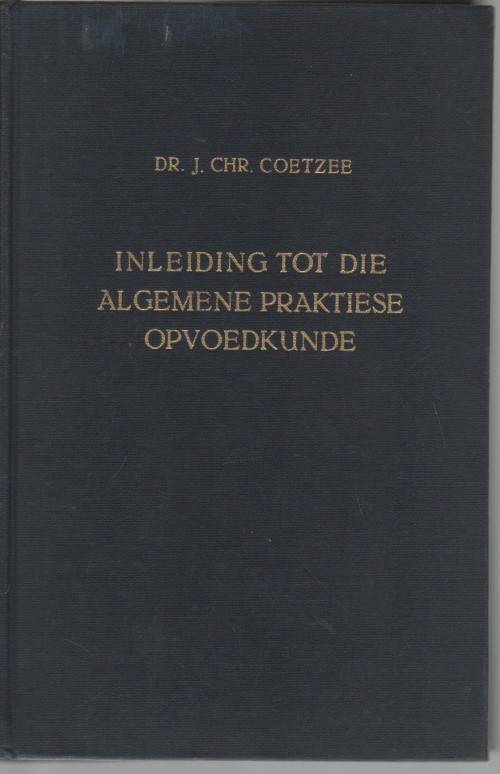 INLEIDING TOT DIE ALGEMENE PRAKTIESE OPVOEDKUNDE - DR J CHR COETZEE (4 DE DRUK 1962)