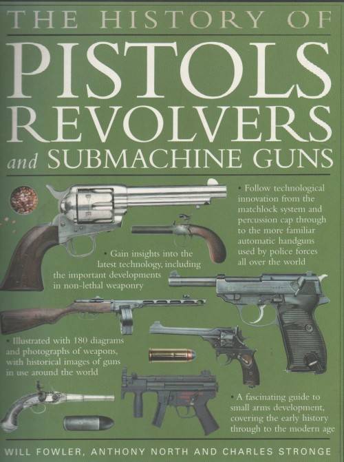 THE HISTORY OF PISTOLS REVOLVERS AND SUBMACHINE GUNS - WILL FOWLER, ANTHONY NORTH &CHARLES STRONGE