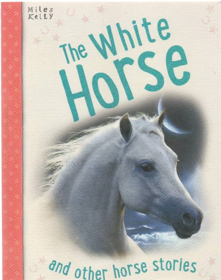 THE WHITE HORSE AND OTHER HORSE STORIES - MILES KELLY (2014)