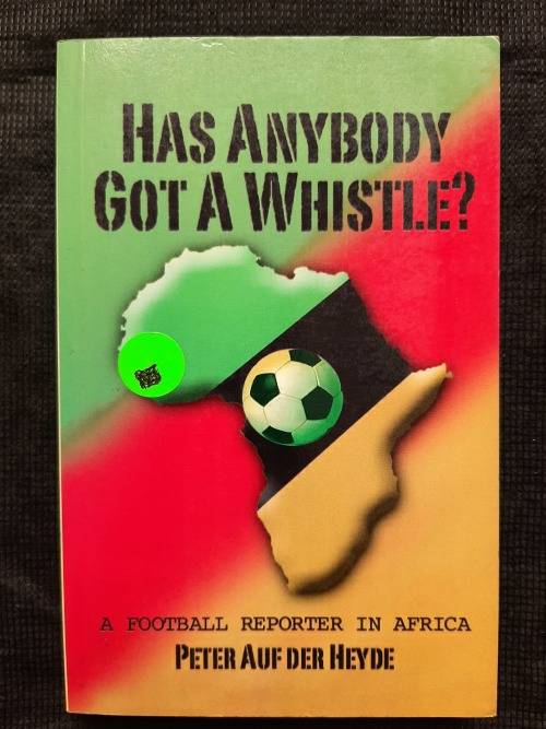 Has Anybody Got A Whistle? :A Football Reporter in Africa - Author: Peter Auf der Heyde