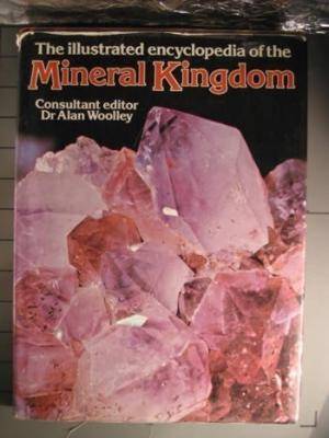 The illustrated encyclopedia of the Mineral Kingdom. Dr Alan Woolley.