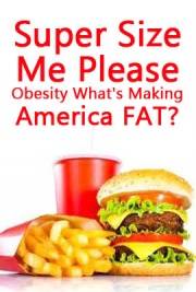 Super Size Me, Please ~ Obesity, What's Making America Fat?