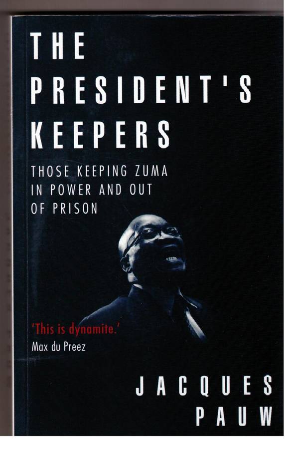The President`s Keepers: Those Keeping Zuma in Power and Out of Prison -- Jacques Pauw
