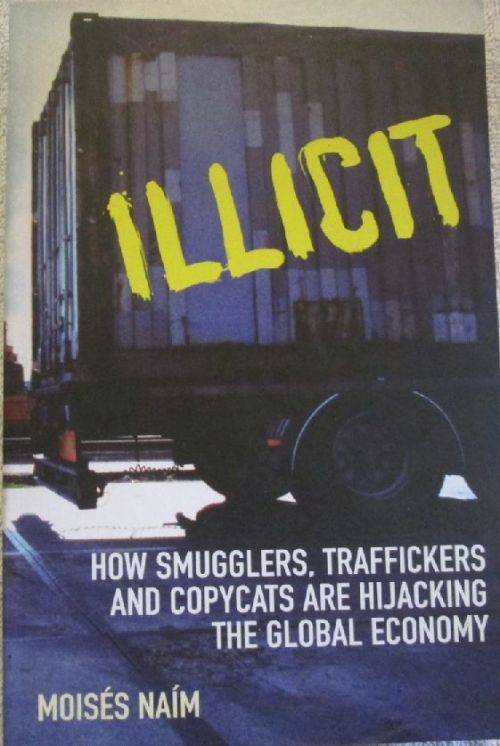 Illicit - How Smugglers, Traffickers and Copycats are Hijacking the Global Economy - Moises Naim