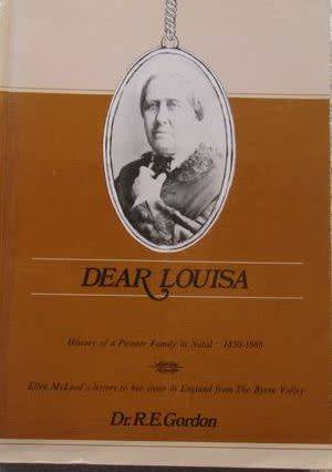 DEAR LOUISA History of a Pioneer Family in Natal 1850-1888 by Dr R E Gordon