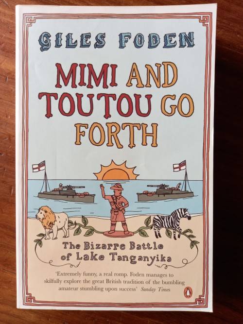 Mimi and Toutou Go Forth: The Bizarre Battle of Lake Tanganyika by Giles Foden