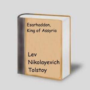 BFA - E-BOOK SHORT STORY/ - FREE SHIPPING - Esarhaddon, King of Assyria by Lev Nikolayevich Tolstoy