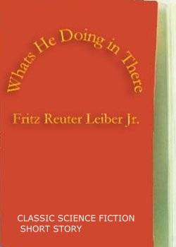 BFA - E-BOOK FICTION - FREE SHIPPING - Whats He Doing in There  by Fritz Reuter Leiber Jr.