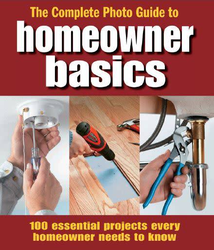 The Complete Photo Guide Homeowner Basics: 100 Essential Projects Every Homeowner Needs to Know
