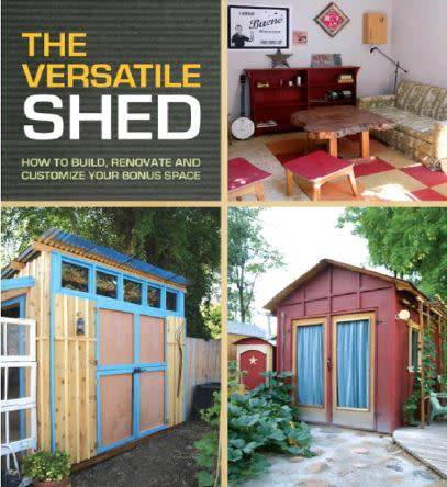 The Versatile Shed: How To Build, Renovate and Customize Your Bonus Space