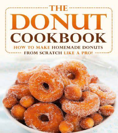 The Donut Cookbook: How to Make Homemade Donuts From Scratch Like a Pro!