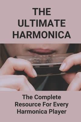 The Ultimate Harmonica: The Complete Resource For Every Harmonica Player: Paperback