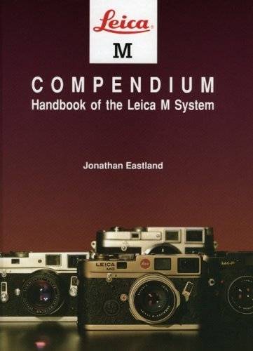 Leica M Compendium: Handbook of the Leica M System by Jonathan Eastland