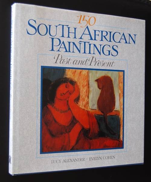 150 SOUTH AFRICAN PAINTINGS PAST AND PRESENT BY LUCY ALEXANDER AND EVELYN COHEN
