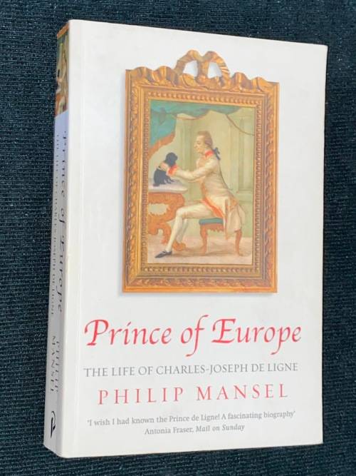 PRINCE OF EUROPE THE LIFE OF CHARLES-JOSEPH DE LIGNE BY PHILIP MANSEL