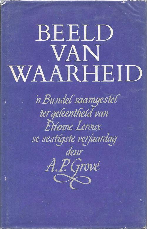 BEELD VAN WAARHEID: `N BUNDEL SAAMGESTEL TER GELEENTHEID VAN ETIENNE LEROUX SE SESTIGSTE VERJAARDAG